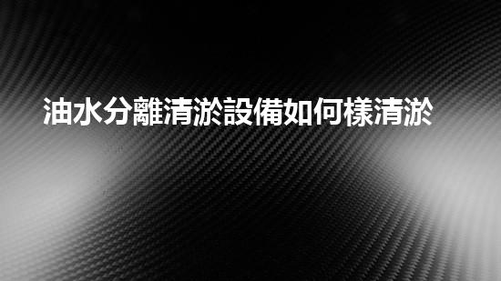 油水分離清淤設備如何樣清淤設備的神奇之處你了解嗎？